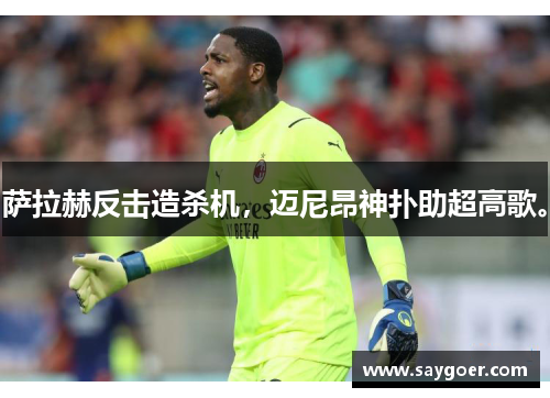 萨拉赫反击造杀机，迈尼昂神扑助超高歌。