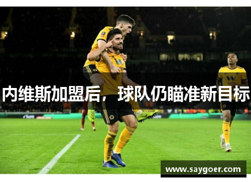 内维斯加盟后，球队仍瞄准新目标